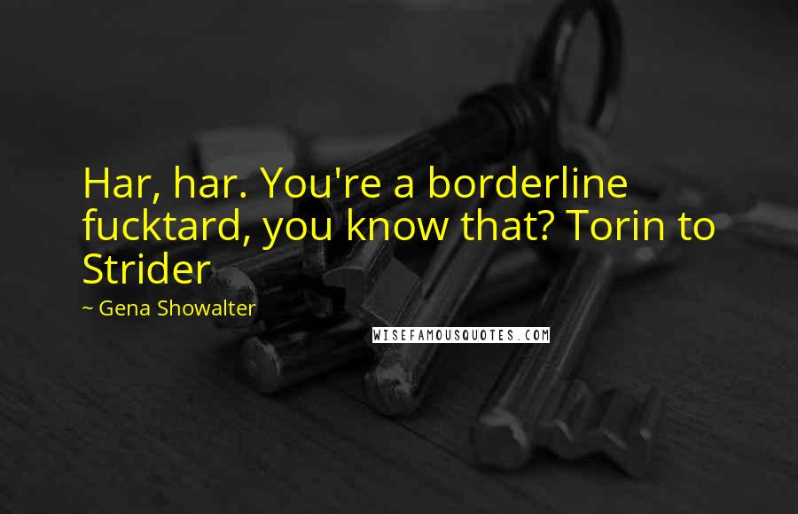 Gena Showalter Quotes: Har, har. You're a borderline fucktard, you know that? Torin to Strider