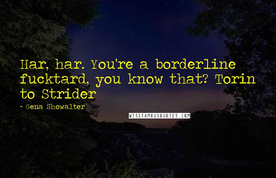 Gena Showalter Quotes: Har, har. You're a borderline fucktard, you know that? Torin to Strider