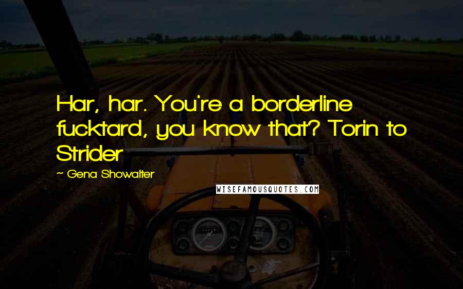 Gena Showalter Quotes: Har, har. You're a borderline fucktard, you know that? Torin to Strider