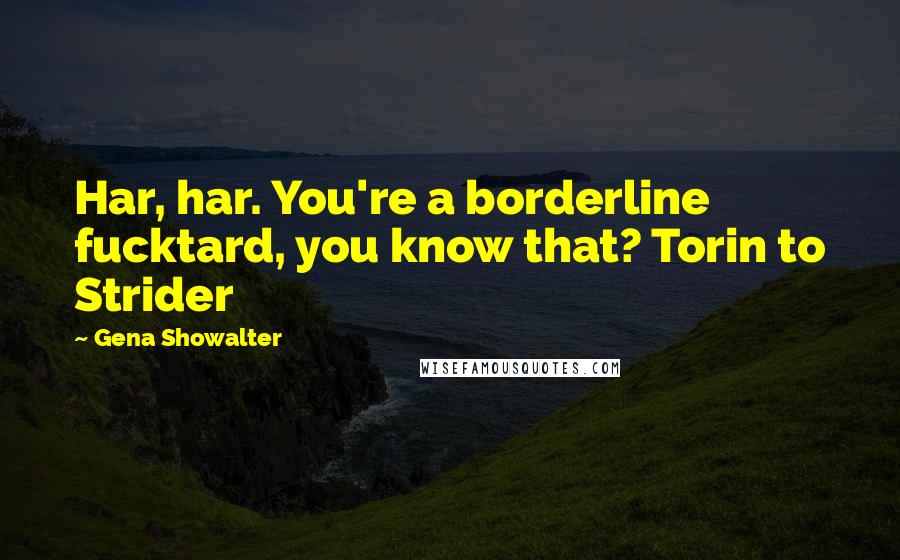 Gena Showalter Quotes: Har, har. You're a borderline fucktard, you know that? Torin to Strider