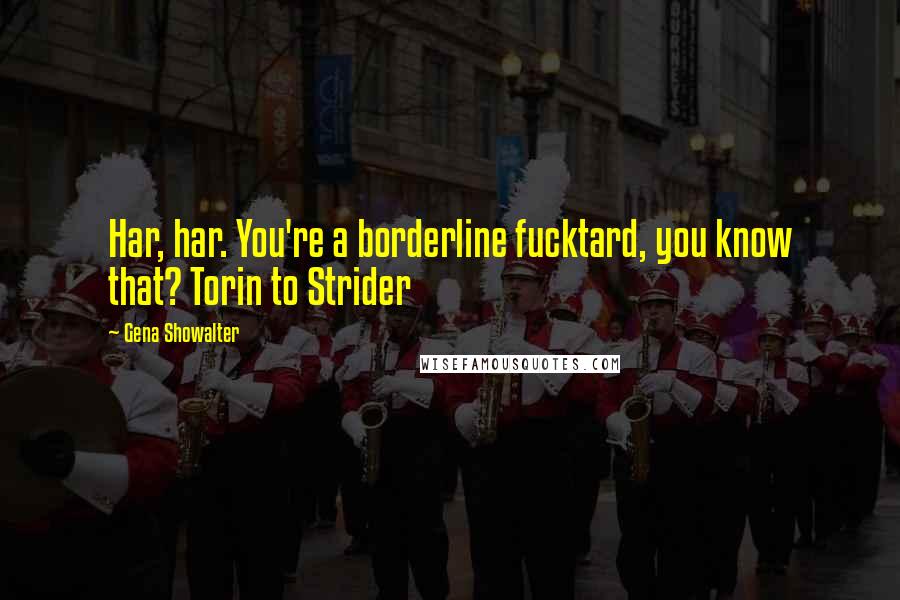 Gena Showalter Quotes: Har, har. You're a borderline fucktard, you know that? Torin to Strider