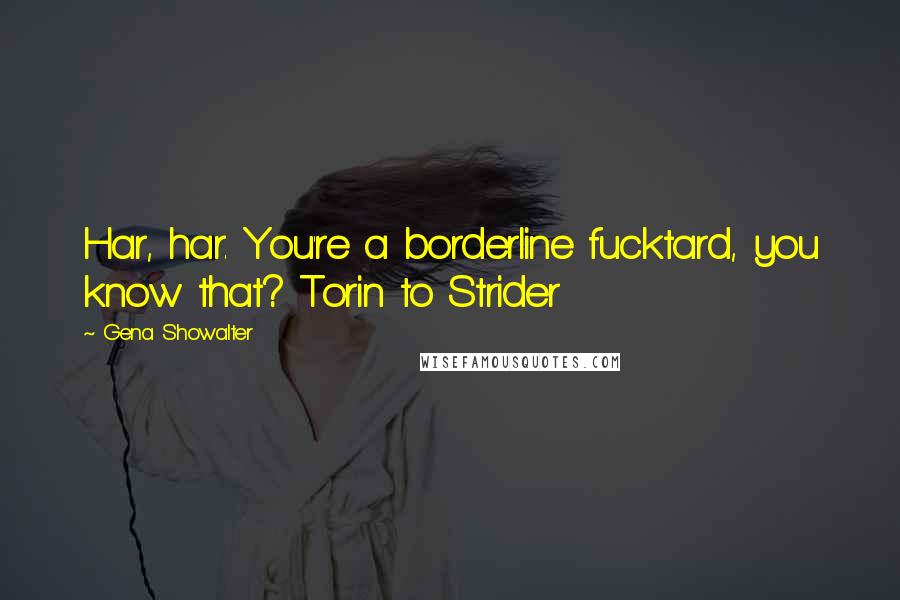 Gena Showalter Quotes: Har, har. You're a borderline fucktard, you know that? Torin to Strider