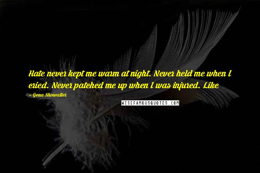 Gena Showalter Quotes: Hate never kept me warm at night. Never held me when I cried. Never patched me up when I was injured. Like