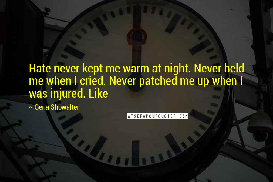 Gena Showalter Quotes: Hate never kept me warm at night. Never held me when I cried. Never patched me up when I was injured. Like