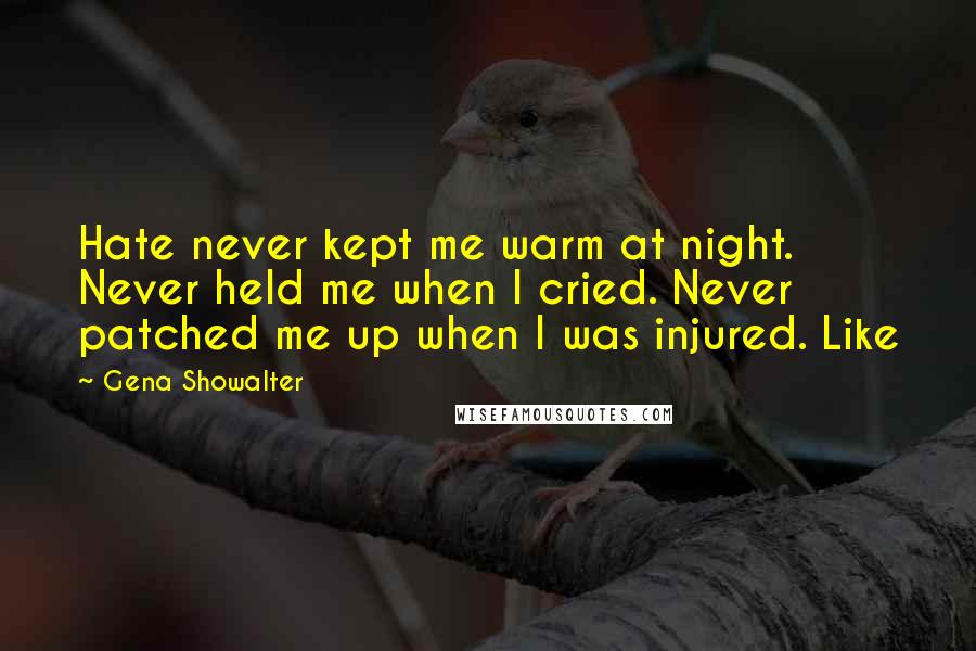 Gena Showalter Quotes: Hate never kept me warm at night. Never held me when I cried. Never patched me up when I was injured. Like