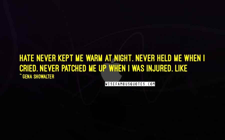 Gena Showalter Quotes: Hate never kept me warm at night. Never held me when I cried. Never patched me up when I was injured. Like