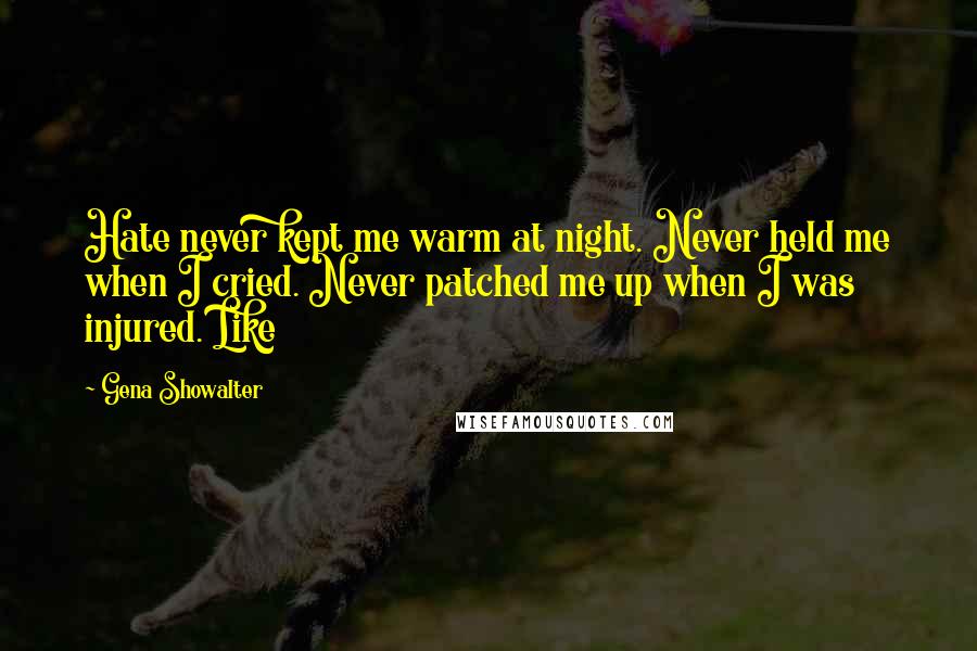 Gena Showalter Quotes: Hate never kept me warm at night. Never held me when I cried. Never patched me up when I was injured. Like