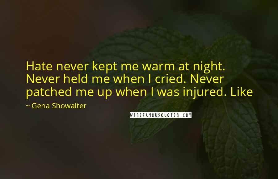 Gena Showalter Quotes: Hate never kept me warm at night. Never held me when I cried. Never patched me up when I was injured. Like