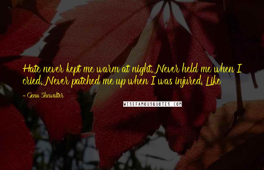 Gena Showalter Quotes: Hate never kept me warm at night. Never held me when I cried. Never patched me up when I was injured. Like