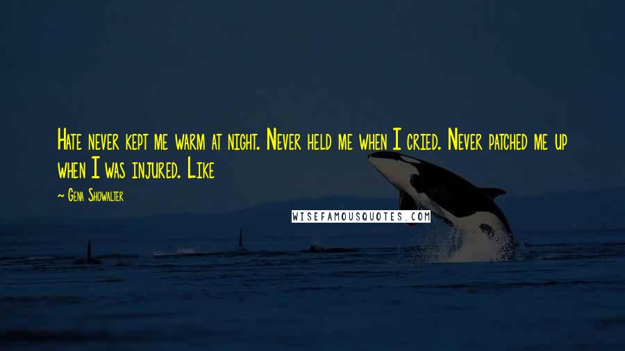 Gena Showalter Quotes: Hate never kept me warm at night. Never held me when I cried. Never patched me up when I was injured. Like