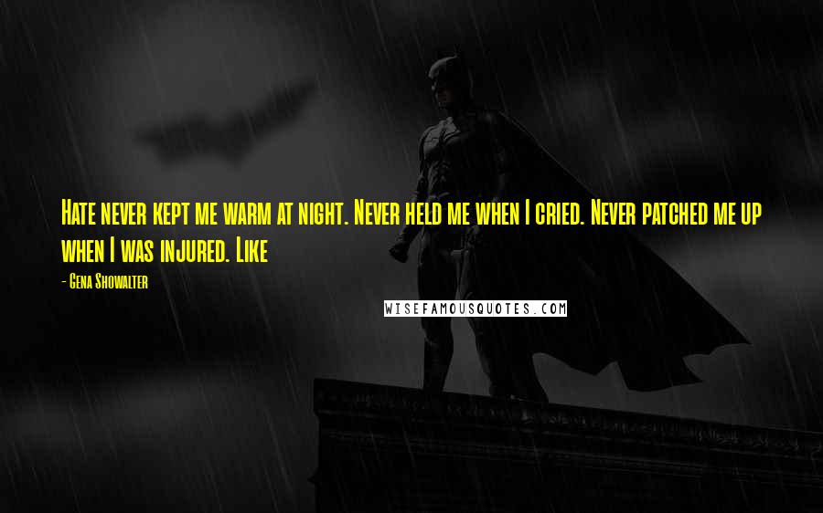 Gena Showalter Quotes: Hate never kept me warm at night. Never held me when I cried. Never patched me up when I was injured. Like