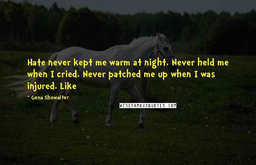 Gena Showalter Quotes: Hate never kept me warm at night. Never held me when I cried. Never patched me up when I was injured. Like