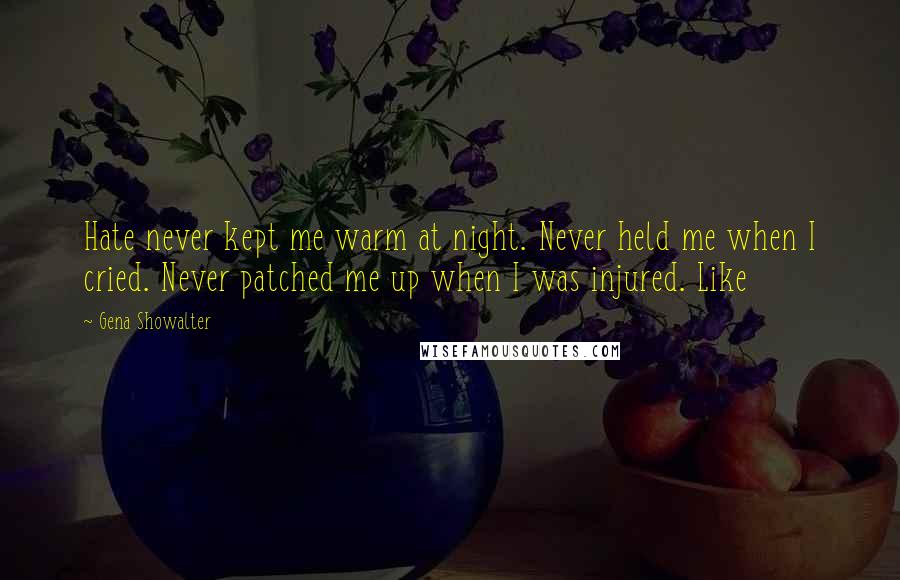 Gena Showalter Quotes: Hate never kept me warm at night. Never held me when I cried. Never patched me up when I was injured. Like