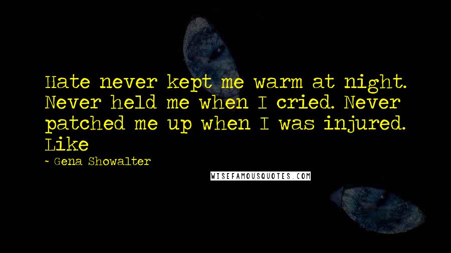 Gena Showalter Quotes: Hate never kept me warm at night. Never held me when I cried. Never patched me up when I was injured. Like