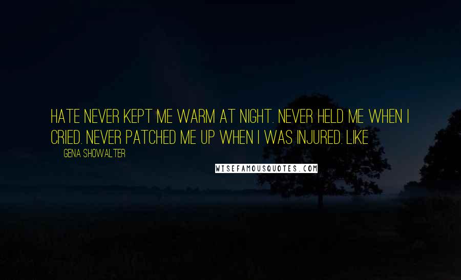 Gena Showalter Quotes: Hate never kept me warm at night. Never held me when I cried. Never patched me up when I was injured. Like