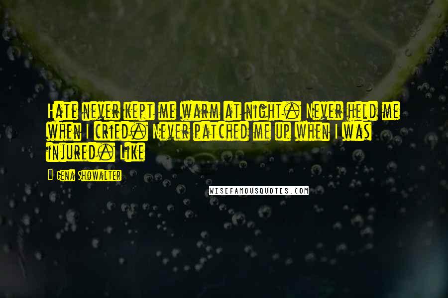 Gena Showalter Quotes: Hate never kept me warm at night. Never held me when I cried. Never patched me up when I was injured. Like