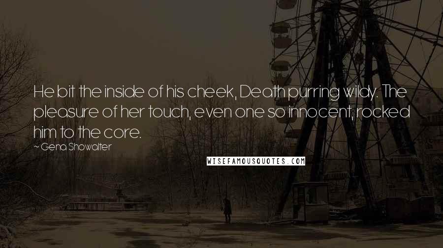 Gena Showalter Quotes: He bit the inside of his cheek, Death purring wildy. The pleasure of her touch, even one so innocent, rocked him to the core.