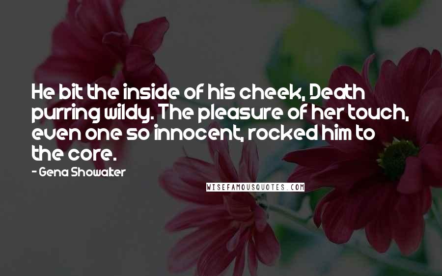 Gena Showalter Quotes: He bit the inside of his cheek, Death purring wildy. The pleasure of her touch, even one so innocent, rocked him to the core.