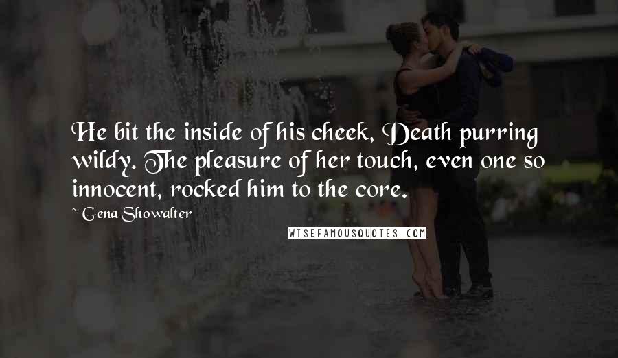 Gena Showalter Quotes: He bit the inside of his cheek, Death purring wildy. The pleasure of her touch, even one so innocent, rocked him to the core.