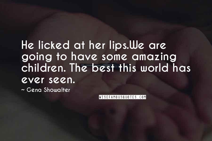 Gena Showalter Quotes: He licked at her lips.We are going to have some amazing children. The best this world has ever seen.