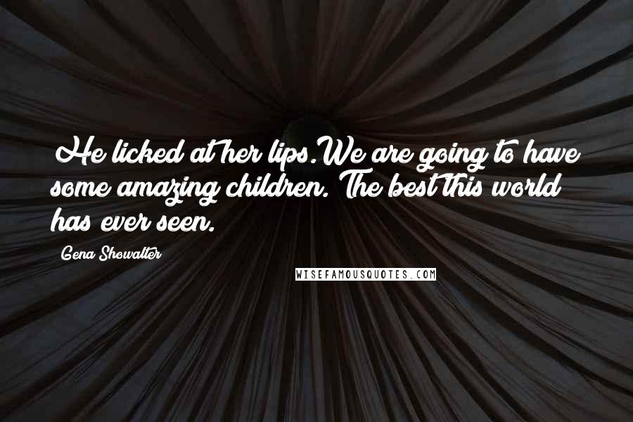 Gena Showalter Quotes: He licked at her lips.We are going to have some amazing children. The best this world has ever seen.