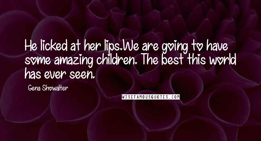 Gena Showalter Quotes: He licked at her lips.We are going to have some amazing children. The best this world has ever seen.