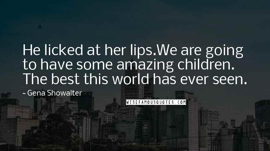 Gena Showalter Quotes: He licked at her lips.We are going to have some amazing children. The best this world has ever seen.