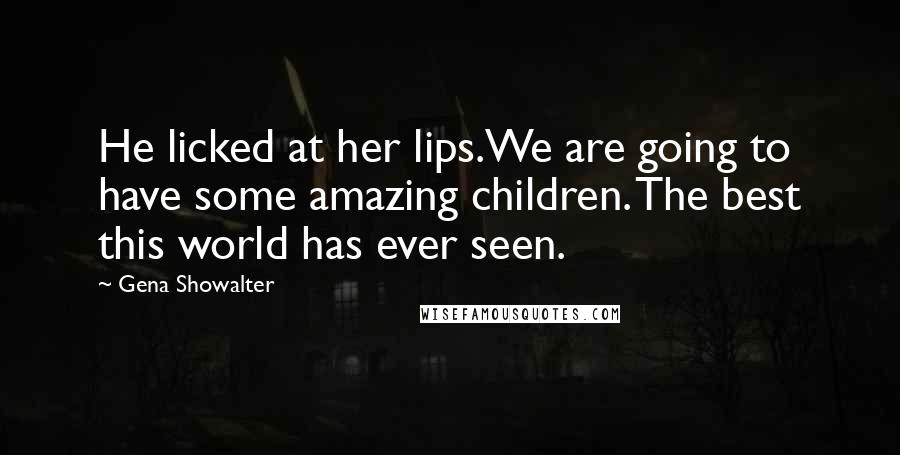 Gena Showalter Quotes: He licked at her lips.We are going to have some amazing children. The best this world has ever seen.