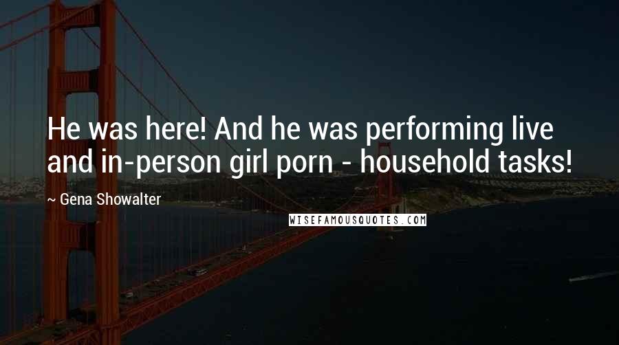 Gena Showalter Quotes: He was here! And he was performing live and in-person girl porn - household tasks!