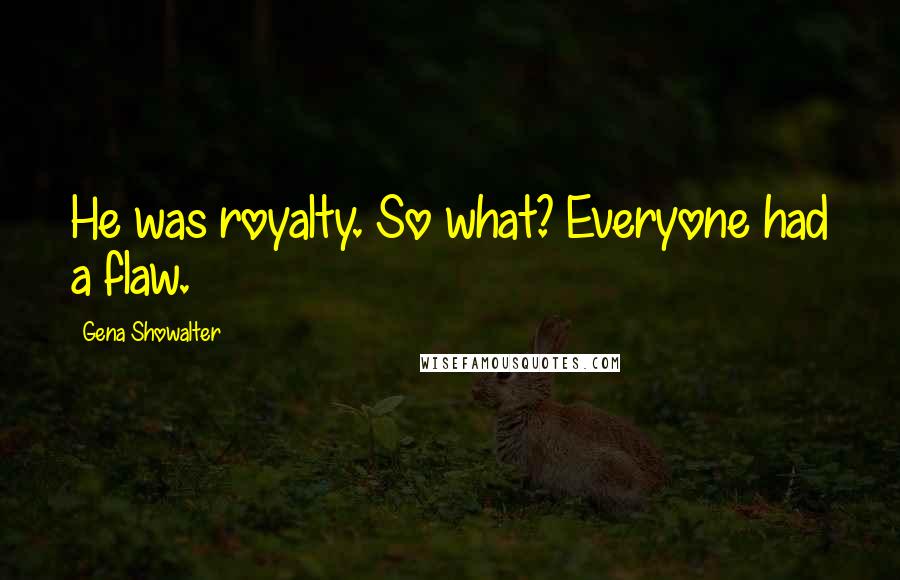 Gena Showalter Quotes: He was royalty. So what? Everyone had a flaw.