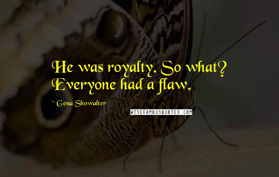 Gena Showalter Quotes: He was royalty. So what? Everyone had a flaw.