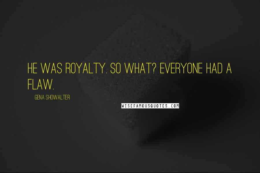 Gena Showalter Quotes: He was royalty. So what? Everyone had a flaw.