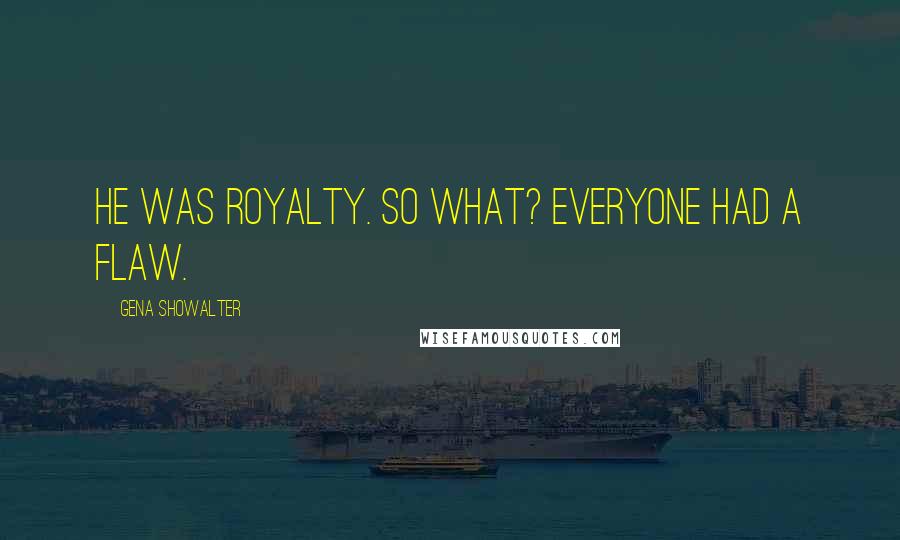 Gena Showalter Quotes: He was royalty. So what? Everyone had a flaw.