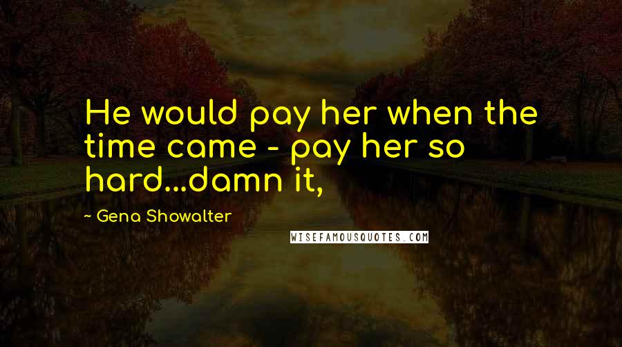 Gena Showalter Quotes: He would pay her when the time came - pay her so hard...damn it,