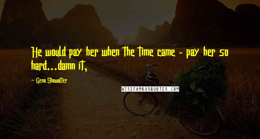 Gena Showalter Quotes: He would pay her when the time came - pay her so hard...damn it,