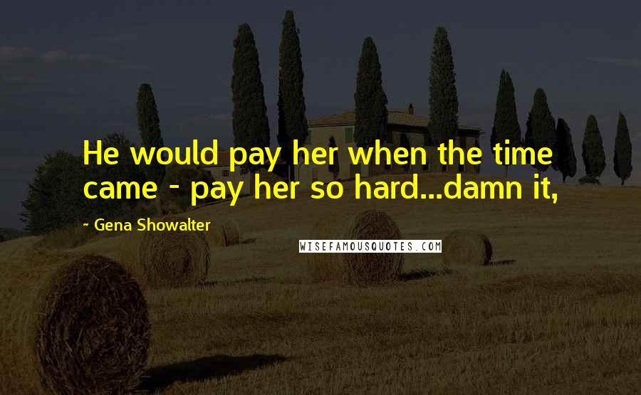 Gena Showalter Quotes: He would pay her when the time came - pay her so hard...damn it,