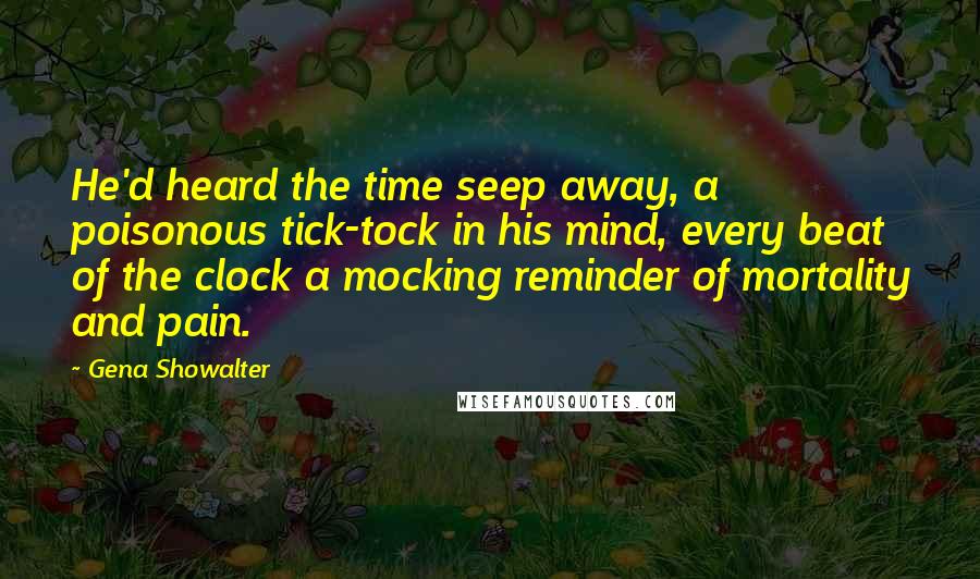 Gena Showalter Quotes: He'd heard the time seep away, a poisonous tick-tock in his mind, every beat of the clock a mocking reminder of mortality and pain.