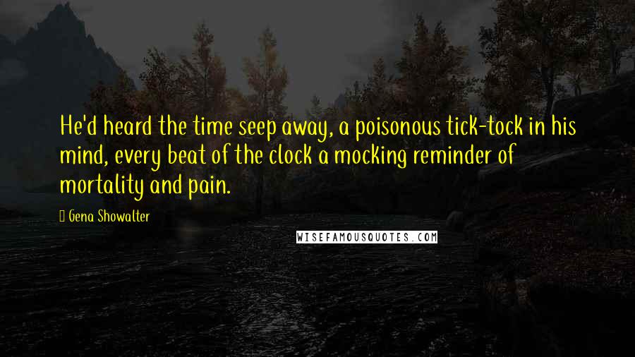 Gena Showalter Quotes: He'd heard the time seep away, a poisonous tick-tock in his mind, every beat of the clock a mocking reminder of mortality and pain.