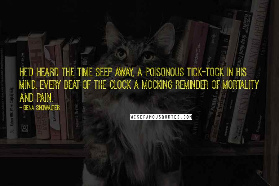 Gena Showalter Quotes: He'd heard the time seep away, a poisonous tick-tock in his mind, every beat of the clock a mocking reminder of mortality and pain.