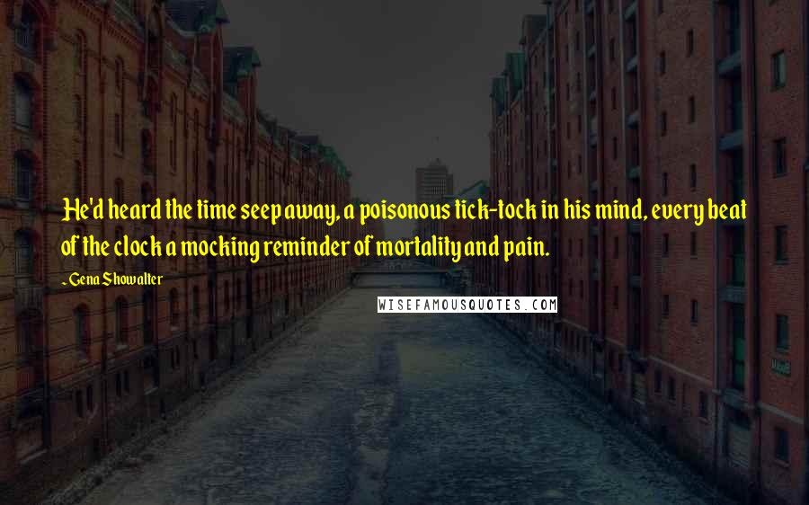 Gena Showalter Quotes: He'd heard the time seep away, a poisonous tick-tock in his mind, every beat of the clock a mocking reminder of mortality and pain.