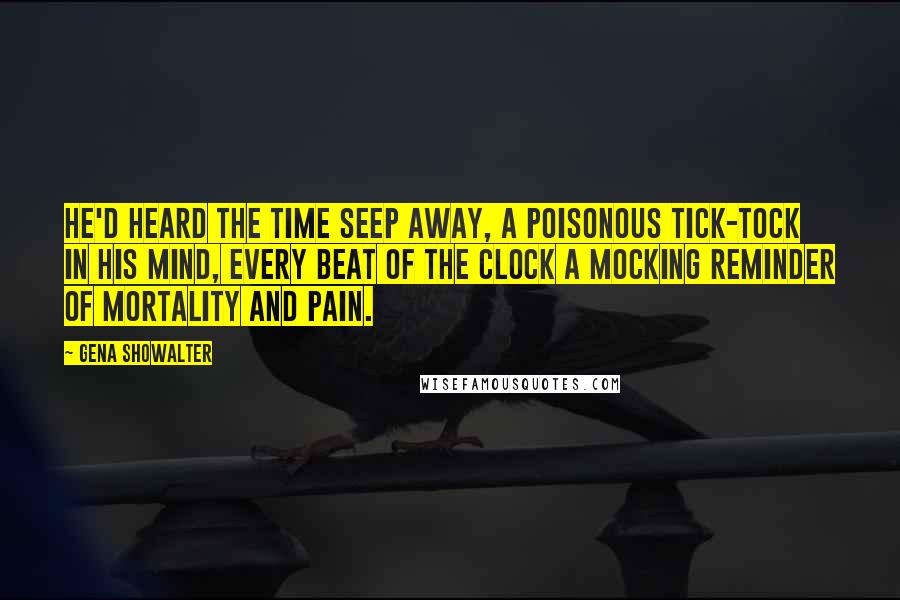 Gena Showalter Quotes: He'd heard the time seep away, a poisonous tick-tock in his mind, every beat of the clock a mocking reminder of mortality and pain.