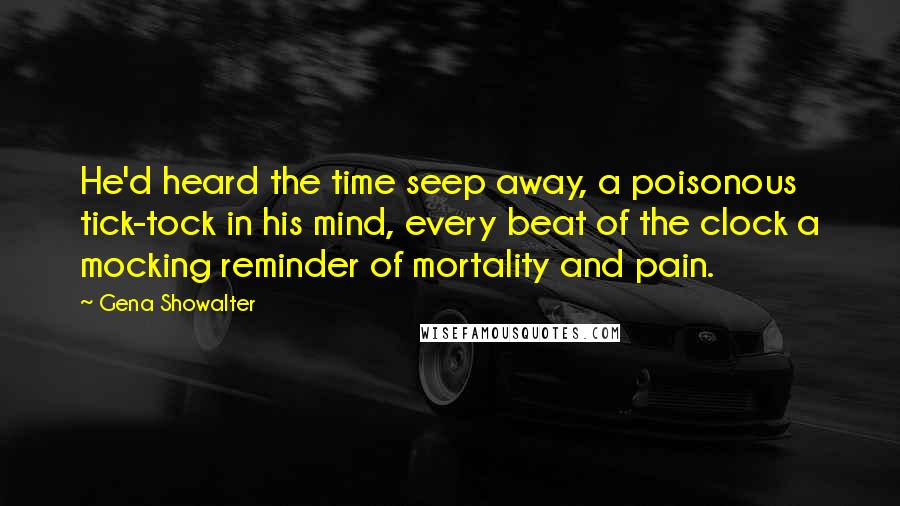 Gena Showalter Quotes: He'd heard the time seep away, a poisonous tick-tock in his mind, every beat of the clock a mocking reminder of mortality and pain.