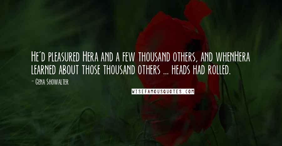 Gena Showalter Quotes: He'd pleasured Hera and a few thousand others, and whenHera learned about those thousand others ... heads had rolled.