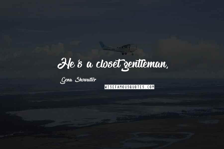 Gena Showalter Quotes: He's a closet gentleman,