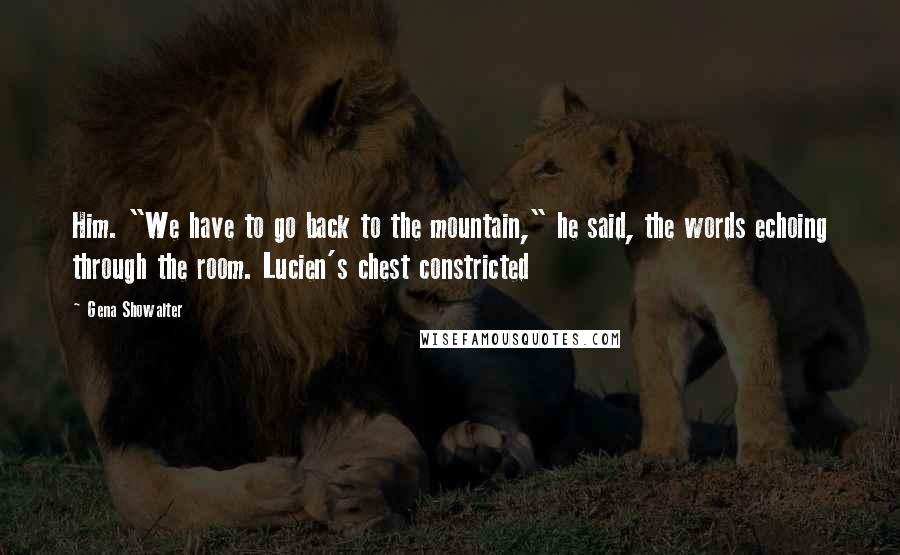 Gena Showalter Quotes: Him. "We have to go back to the mountain," he said, the words echoing through the room. Lucien's chest constricted