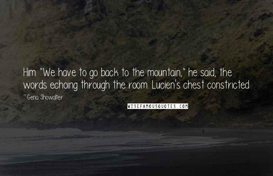 Gena Showalter Quotes: Him. "We have to go back to the mountain," he said, the words echoing through the room. Lucien's chest constricted
