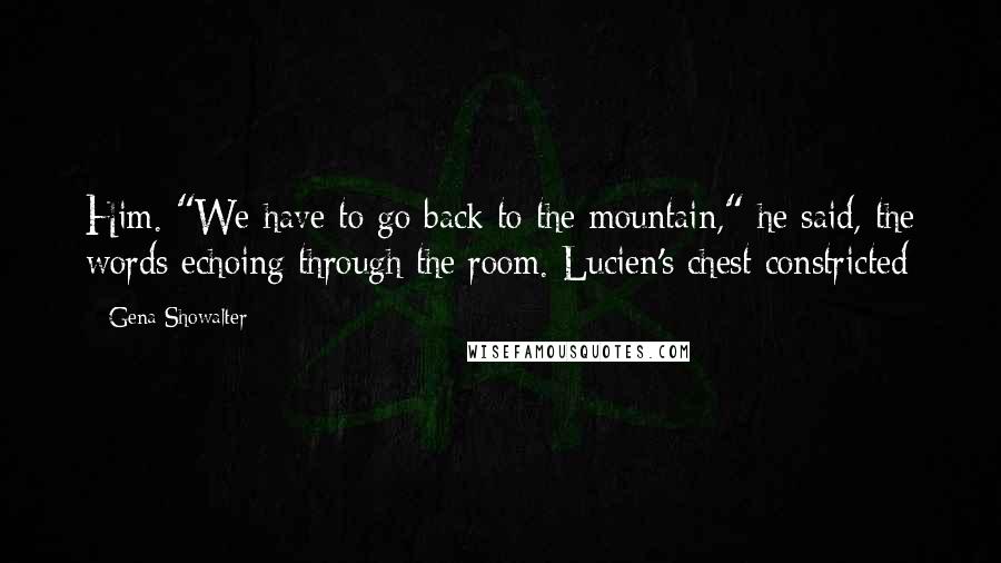 Gena Showalter Quotes: Him. "We have to go back to the mountain," he said, the words echoing through the room. Lucien's chest constricted