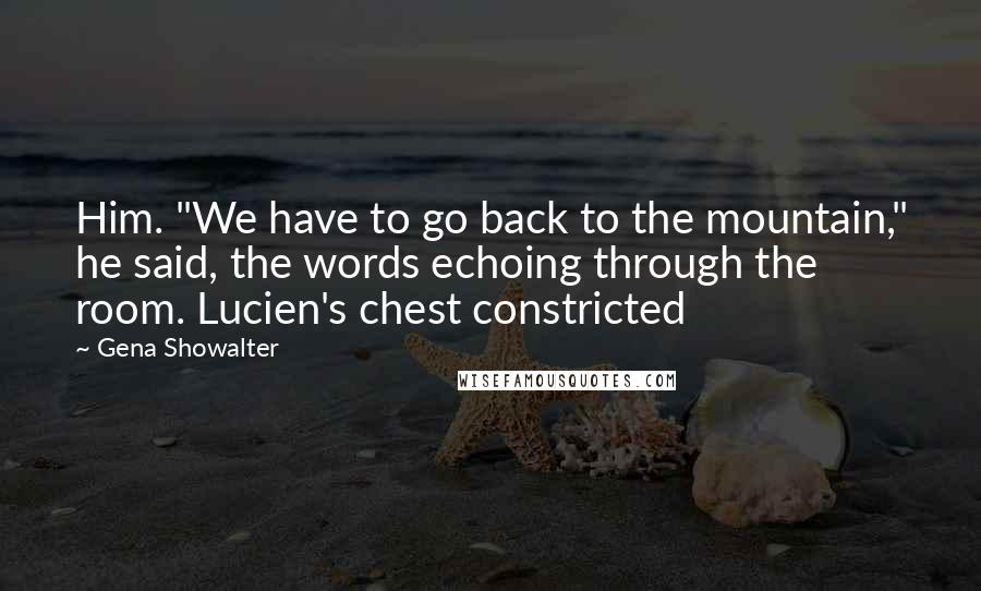 Gena Showalter Quotes: Him. "We have to go back to the mountain," he said, the words echoing through the room. Lucien's chest constricted