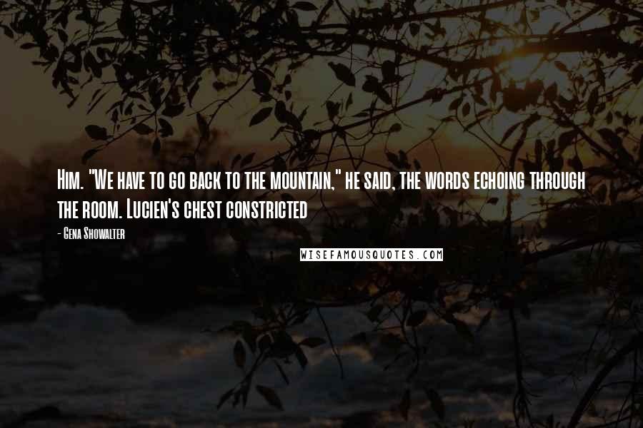 Gena Showalter Quotes: Him. "We have to go back to the mountain," he said, the words echoing through the room. Lucien's chest constricted