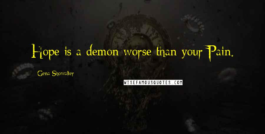 Gena Showalter Quotes: Hope is a demon worse than your Pain.